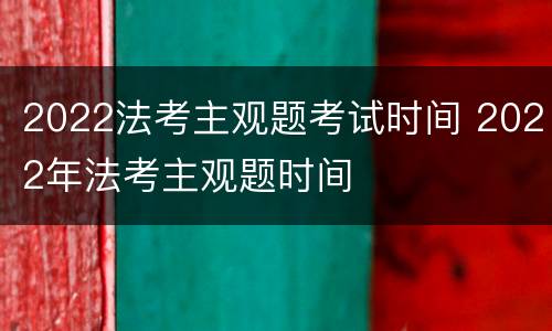 2022法考主观题考试时间 2022年法考主观题时间