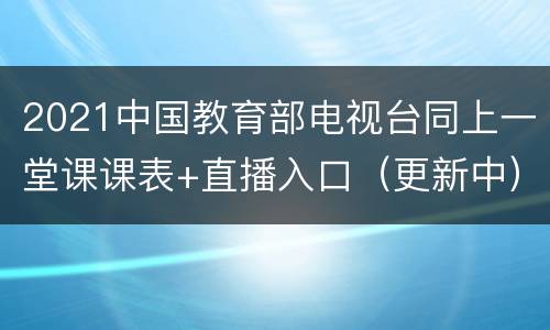 2021中国教育部电视台同上一堂课课表+直播入口（更新中）