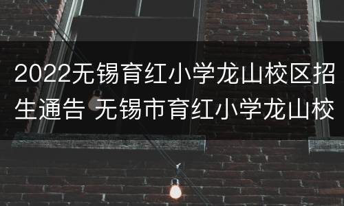 2022无锡育红小学龙山校区招生通告 无锡市育红小学龙山校区