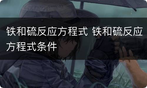 铁和硫反应方程式 铁和硫反应方程式条件