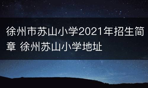 徐州市苏山小学2021年招生简章 徐州苏山小学地址