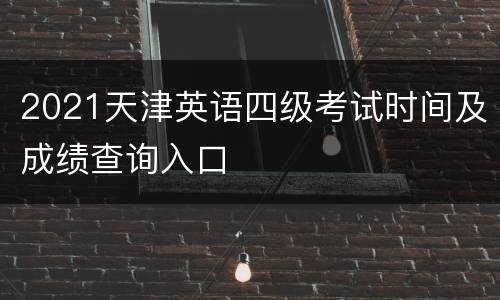 2021天津英语四级考试时间及成绩查询入口