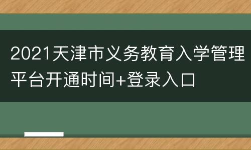 2021天津市义务教育入学管理平台开通时间+登录入口