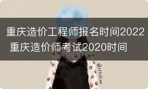 重庆造价工程师报名时间2022 重庆造价师考试2020时间