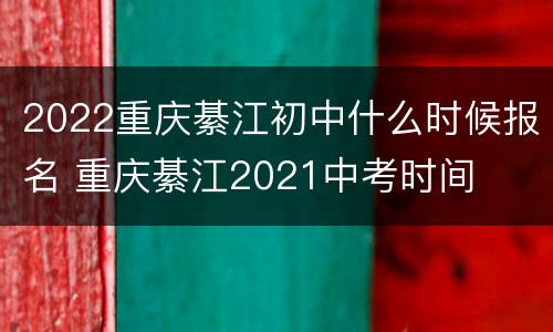 2022重庆綦江初中什么时候报名 重庆綦江2021中考时间