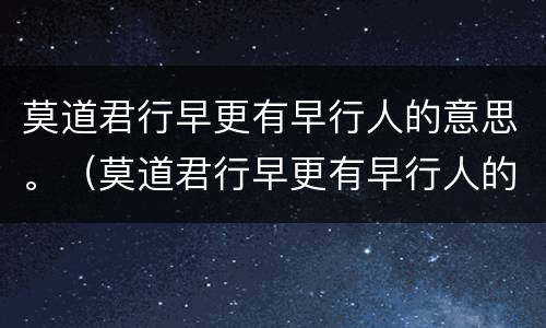 莫道君行早更有早行人的意思。（莫道君行早更有早行人的意思和道理）