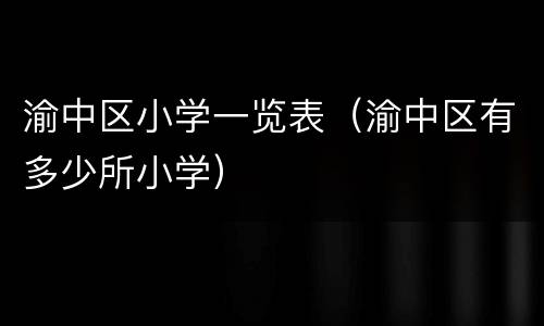 渝中区小学一览表（渝中区有多少所小学）