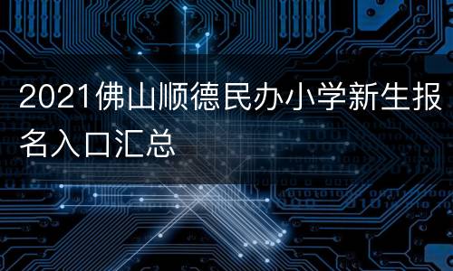 2021佛山顺德民办小学新生报名入口汇总