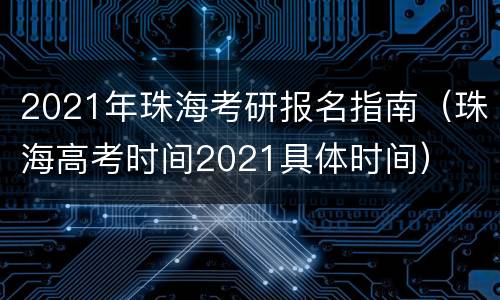 2021年珠海考研报名指南（珠海高考时间2021具体时间）