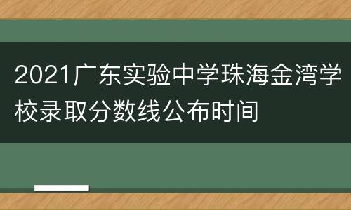2021广东实验中学珠海金湾学校录取分数线公布时间