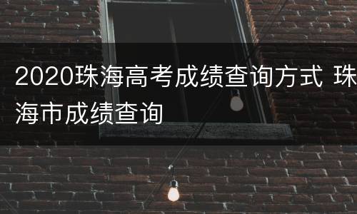 2020珠海高考成绩查询方式 珠海市成绩查询