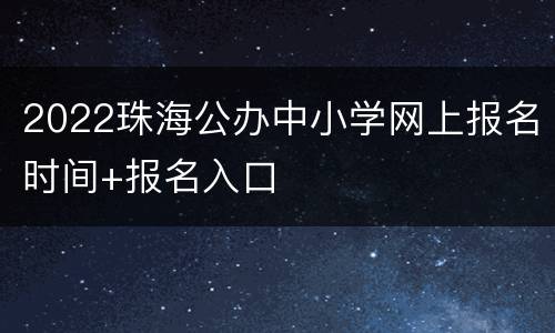 2022珠海公办中小学网上报名时间+报名入口