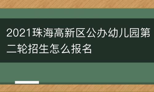 2021珠海高新区公办幼儿园第二轮招生怎么报名