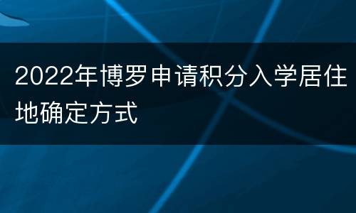 2022年博罗申请积分入学居住地确定方式