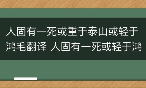 人固有一死或重于泰山或轻于鸿毛翻译 人固有一死或轻于鸿毛的意思