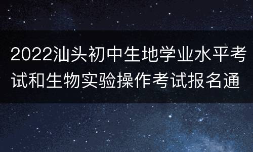 2022汕头初中生地学业水平考试和生物实验操作考试报名通知