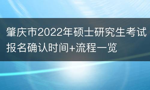 肇庆市2022年硕士研究生考试报名确认时间+流程一览