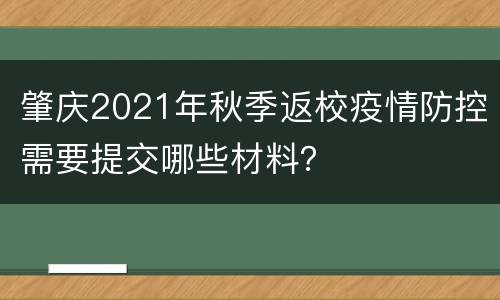 肇庆2021年秋季返校疫情防控需要提交哪些材料？