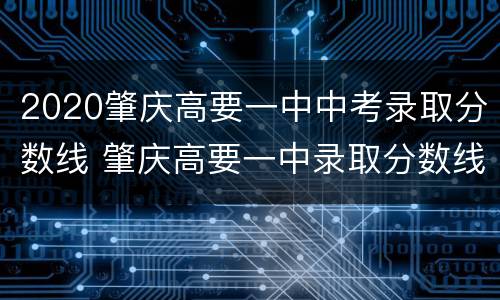 2020肇庆高要一中中考录取分数线 肇庆高要一中录取分数线2021