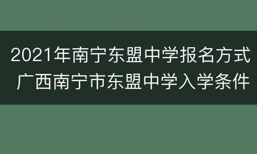 2021年南宁东盟中学报名方式 广西南宁市东盟中学入学条件