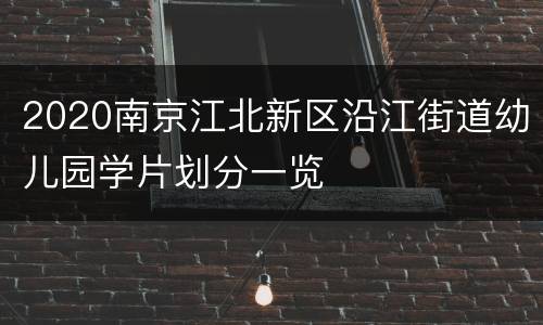 2020南京江北新区沿江街道幼儿园学片划分一览