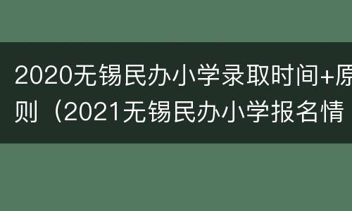 2020无锡民办小学录取时间+原则（2021无锡民办小学报名情况）