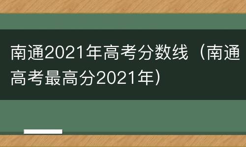 南通2021年高考分数线（南通高考最高分2021年）