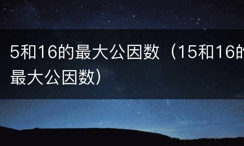 5和16的最大公因数（15和16的最大公因数）
