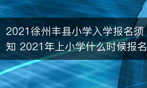 2021徐州丰县小学入学报名须知 2021年上小学什么时候报名丰县