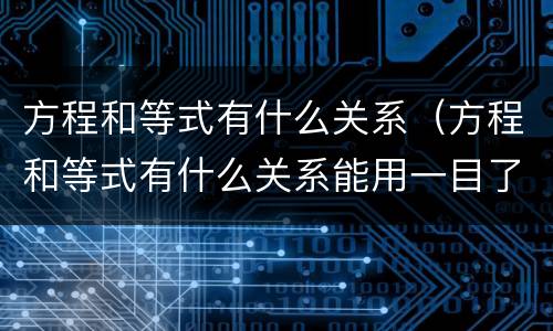 方程和等式有什么关系（方程和等式有什么关系能用一目了然的方法表示出来吗）