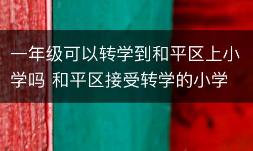 一年级可以转学到和平区上小学吗 和平区接受转学的小学