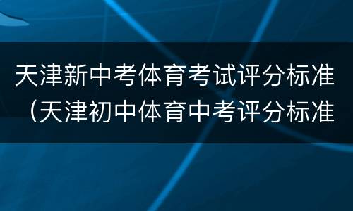 天津新中考体育考试评分标准（天津初中体育中考评分标准）