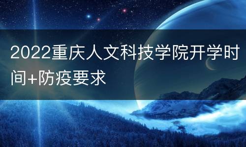 2022重庆人文科技学院开学时间+防疫要求
