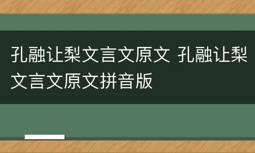 孔融让梨文言文原文 孔融让梨文言文原文拼音版