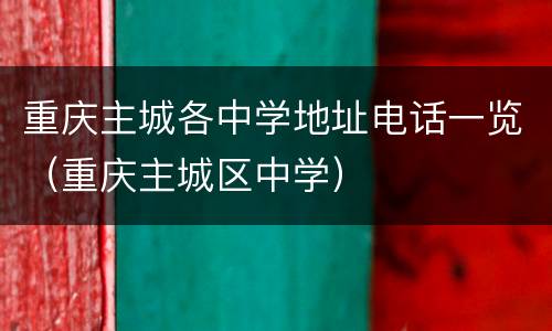 重庆主城各中学地址电话一览（重庆主城区中学）