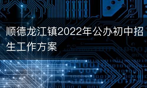 顺德龙江镇2022年公办初中招生工作方案