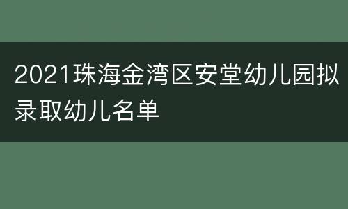 2021珠海金湾区安堂幼儿园拟录取幼儿名单