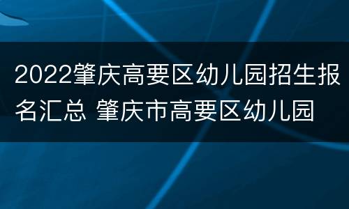 2022肇庆高要区幼儿园招生报名汇总 肇庆市高要区幼儿园