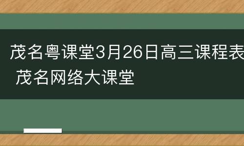 茂名粤课堂3月26日高三课程表 茂名网络大课堂