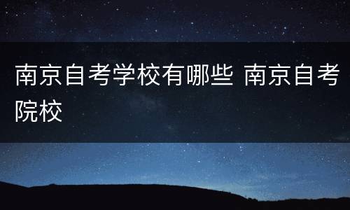 南京自考学校有哪些 南京自考院校
