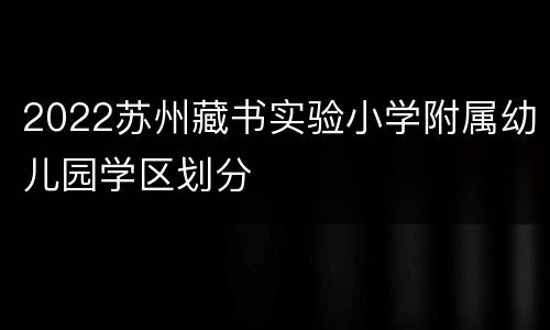 2022苏州藏书实验小学附属幼儿园学区划分
