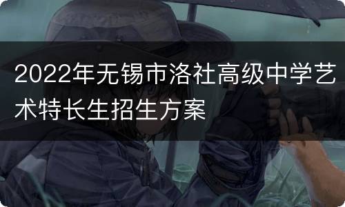 2022年无锡市洛社高级中学艺术特长生招生方案