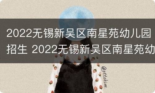 2022无锡新吴区南星苑幼儿园招生 2022无锡新吴区南星苑幼儿园招生电话