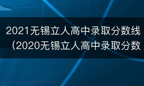 2021无锡立人高中录取分数线（2020无锡立人高中录取分数线）
