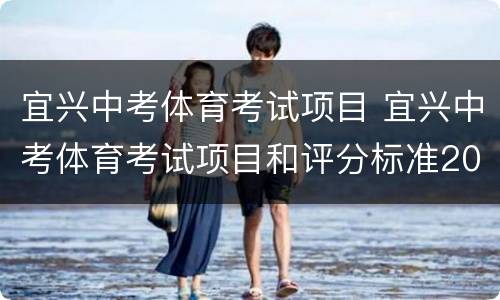 宜兴中考体育考试项目 宜兴中考体育考试项目和评分标准2020年
