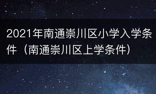 2021年南通崇川区小学入学条件（南通崇川区上学条件）