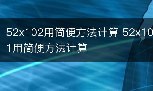 52x102用简便方法计算 52x101用简便方法计算