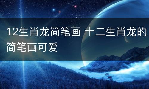 12生肖龙简笔画 十二生肖龙的简笔画可爱