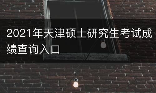 2021年天津硕士研究生考试成绩查询入口