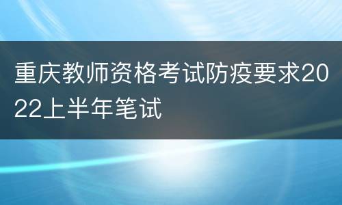 重庆教师资格考试防疫要求2022上半年笔试
